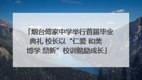 烟台傅家中学举行首届毕业典礼 校长以“仁爱 和美 博学 鼎新”校训勉励成长