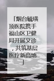 烟台毓璜顶医院携手福山区卫健局开展义诊，共筑基层医疗新高地