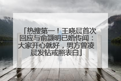 热搜第一！王晓晨首次回应与俞灏明已婚传闻：大家开心就好，男方曾凌晨发钻戒照表白