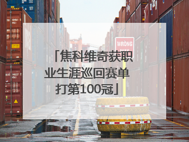 焦科维奇获职业生涯巡回赛单打第100冠