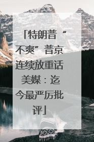 特朗普“不爽”普京连续放重话 美媒：迄今最严厉批评