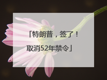 特朗普，签了！取消52年禁令
