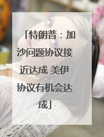 特朗普：加沙问题协议接近达成 美伊协议有机会达成