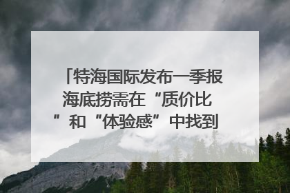 特海国际发布一季报 海底捞需在“质价比”和“体验感”中找到平衡｜新经济观察