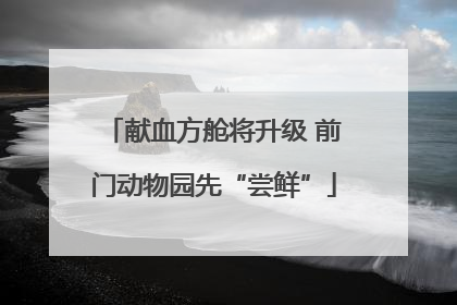 献血方舱将升级 前门动物园先“尝鲜”