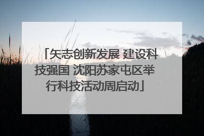矢志创新发展 建设科技强国 沈阳苏家屯区举行科技活动周启动
