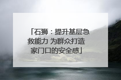 石狮：提升基层急救能力 为群众打造家门口的安全感