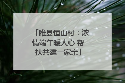 睢县恒山村：浓情端午暖人心 帮扶共建一家亲