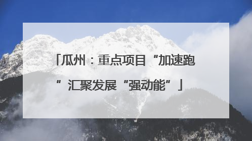 瓜州：重点项目“加速跑”汇聚发展“强动能”