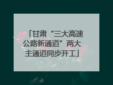 甘肃“三大高速公路新通道”两大主通道同步开工