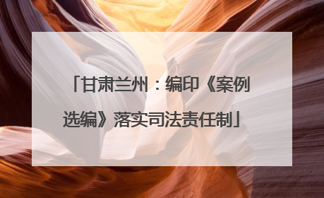甘肃兰州：编印《案例选编》落实司法责任制