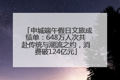 申城端午假日文旅成绩单：648万人次共赴传统与潮流之约，消费破124亿元