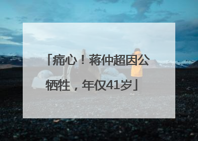痛心！蒋仲超因公牺牲，年仅41岁