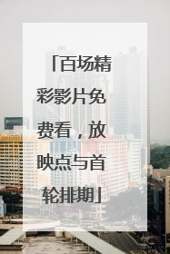 百场精彩影片免费看，放映点与首轮排期