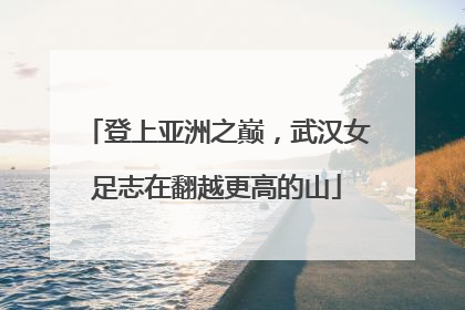 登上亚洲之巅，武汉女足志在翻越更高的山