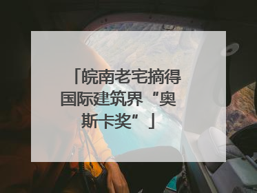 皖南老宅摘得国际建筑界“奥斯卡奖”
