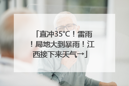 直冲35℃！雷雨！局地大到暴雨！江西接下来天气→