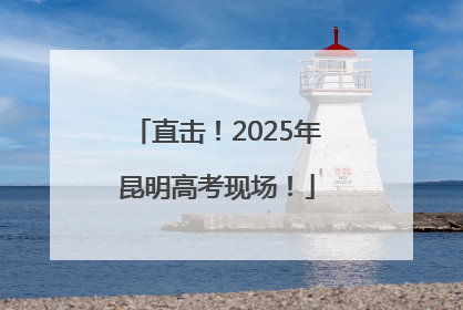 直击！2025年昆明高考现场！