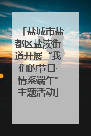盐城市盐都区盐渎街道开展“我们的节日·情系端午”主题活动