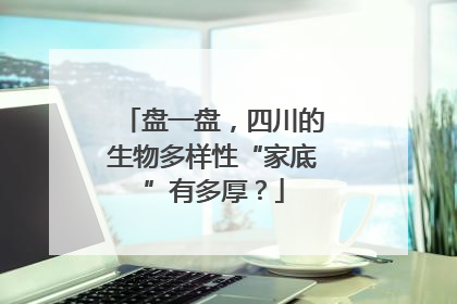盘一盘，四川的生物多样性“家底”有多厚？
