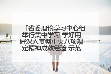 省委理论学习中心组举行集中学习 学好用好深入贯彻中央八项规定精神成效经验 示范带头持续推动全省学习教育走深走实