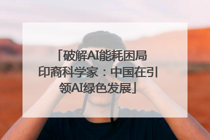 破解AI能耗困局 印裔科学家：中国在引领AI绿色发展