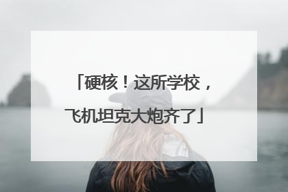 硬核！这所学校，飞机坦克大炮齐了