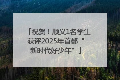 祝贺！顺义1名学生获评2025年首都“新时代好少年”