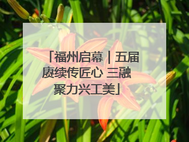 福州启幕｜五届赓续传匠心 三融聚力兴工美