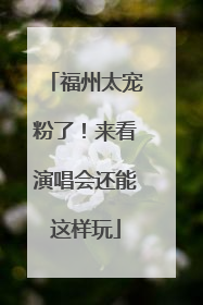 福州太宠粉了！来看演唱会还能这样玩
