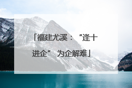 福建尤溪：“逢十进企” 为企解难