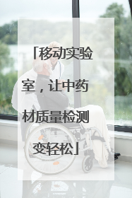 移动实验室，让中药材质量检测变轻松