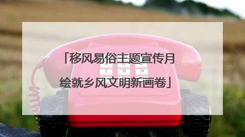 移风易俗主题宣传月 绘就乡风文明新画卷