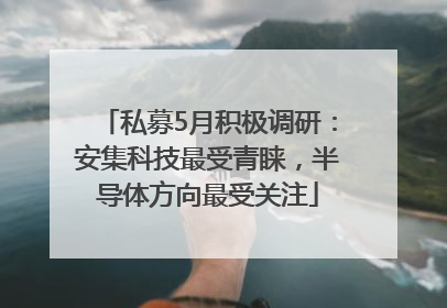 私募5月积极调研：安集科技最受青睐，半导体方向最受关注