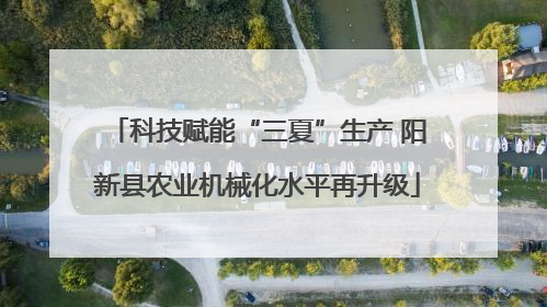 科技赋能“三夏”生产 阳新县农业机械化水平再升级