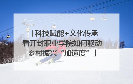 科技赋能+文化传承 看开封职业学院如何驱动乡村振兴“加速度”
