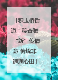 积玉桥街道：粽香暖“新”传情意 传统非遗润心田