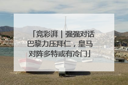 竞彩湃｜强强对话巴黎力压拜仁，皇马对阵多特或有冷门
