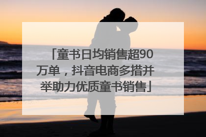 童书日均销售超90万单，抖音电商多措并举助力优质童书销售