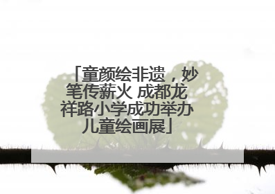 童颜绘非遗，妙笔传薪火 成都龙祥路小学成功举办儿童绘画展