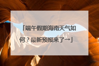 端午假期海南天气如何？最新预报来了→