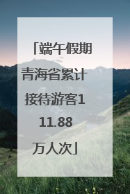 端午假期青海省累计接待游客111.88万人次