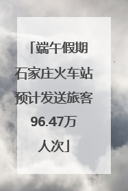 端午假期 石家庄火车站预计发送旅客96.47万人次