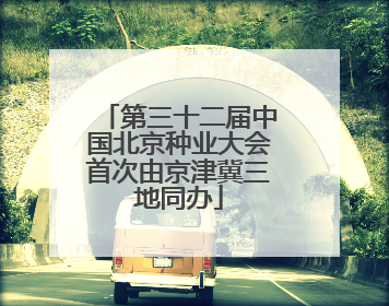第三十二届中国北京种业大会首次由京津冀三地同办