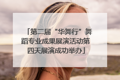 第二届“华舞行”舞蹈专业成果展演活动第四天展演成功举办