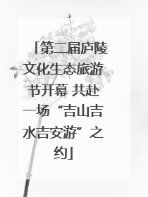 第二届庐陵文化生态旅游节开幕 共赴一场“吉山吉水吉安游”之约
