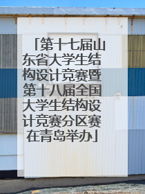 第十七届山东省大学生结构设计竞赛暨第十八届全国大学生结构设计竞赛分区赛在青岛举办
