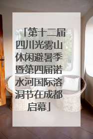 第十二届四川光雾山休闲避暑季暨第四届诺水河国际溶洞节在成都启幕