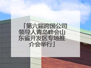 第六届跨国公司领导人青岛峰会山东省开发区专场推介会举行