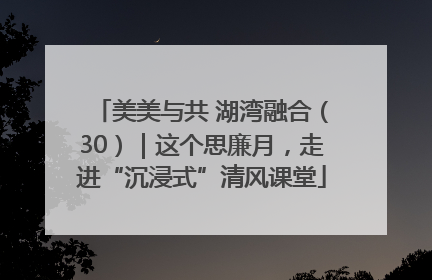 美美与共 湖湾融合（30）｜这个思廉月，走进“沉浸式”清风课堂